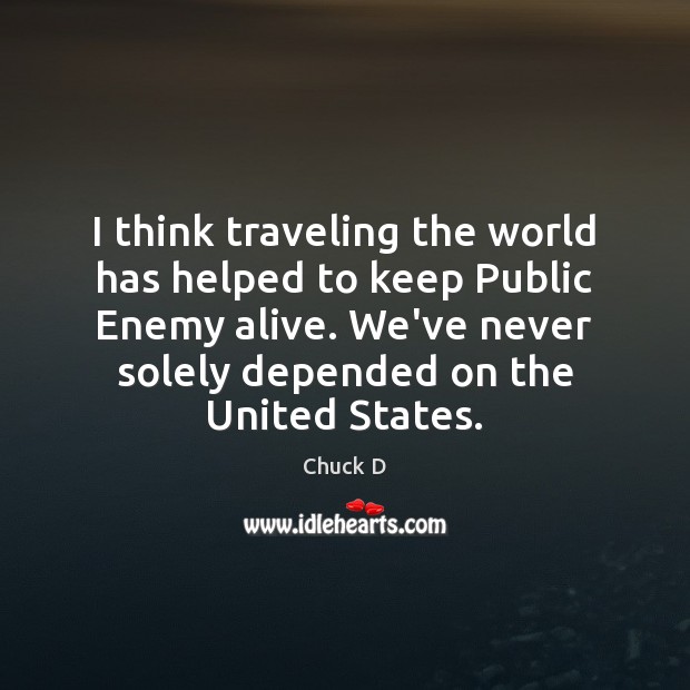 I think traveling the world has helped to keep Public Enemy alive. Chuck D Picture Quote