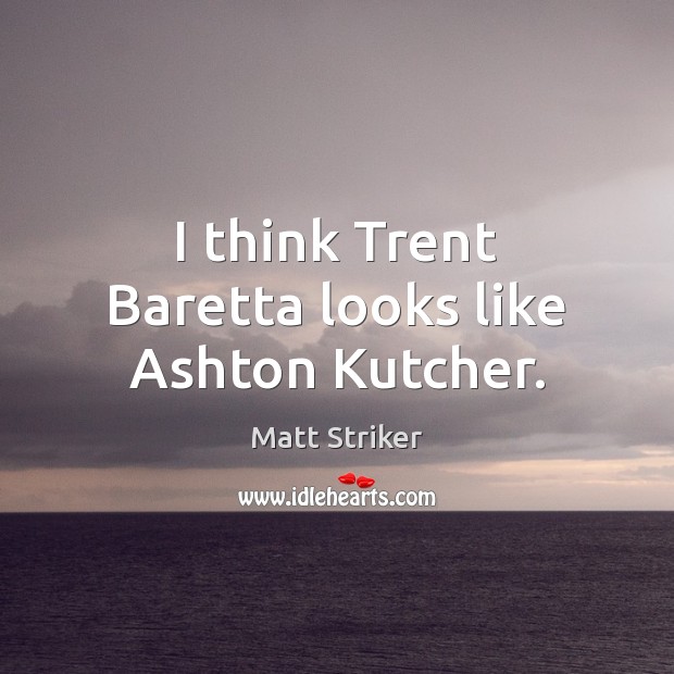 I think Trent Baretta looks like Ashton Kutcher. Matt Striker Picture Quote