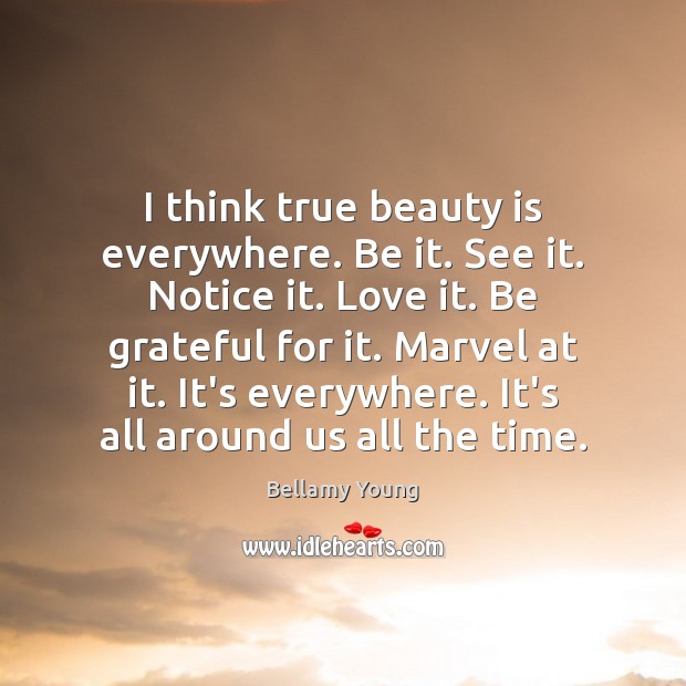 I think true beauty is everywhere. Be it. See it. Notice it. Be Grateful Quotes Image