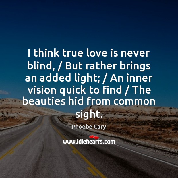 I think true love is never blind, / But rather brings an added Image