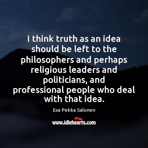 I think truth as an idea should be left to the philosophers Image