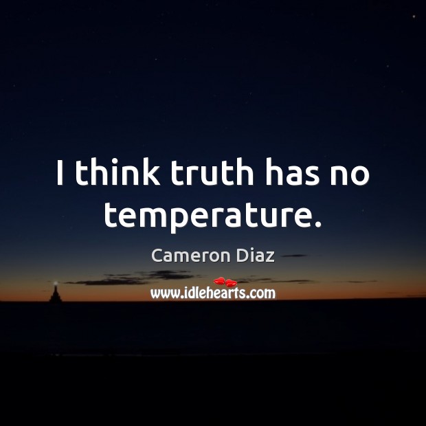 I think truth has no temperature. Cameron Diaz Picture Quote