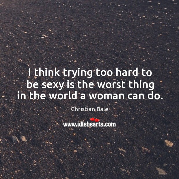 I think trying too hard to be sexy is the worst thing in the world a woman can do. Image
