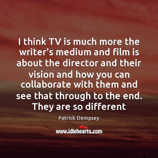 I think TV is much more the writer’s medium and film is Patrick Dempsey Picture Quote