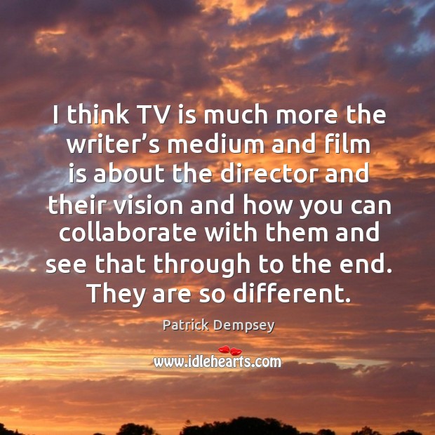 I think tv is much more the writer’s medium and film is about the director and their vision Patrick Dempsey Picture Quote