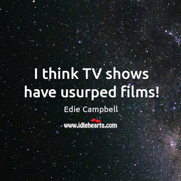 I think TV shows have usurped films! Edie Campbell Picture Quote