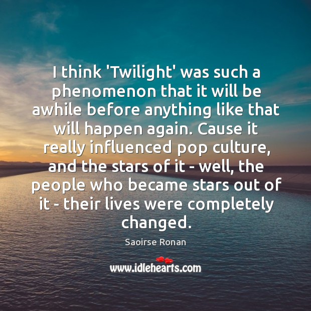 I think ‘Twilight’ was such a phenomenon that it will be awhile Saoirse Ronan Picture Quote