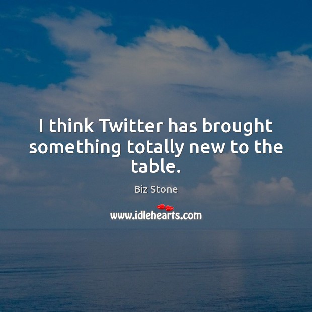 I think Twitter has brought something totally new to the table. Biz Stone Picture Quote