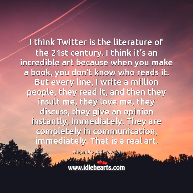 I think Twitter is the literature of the 21st century. I think Alejandro Jodorowsky Picture Quote