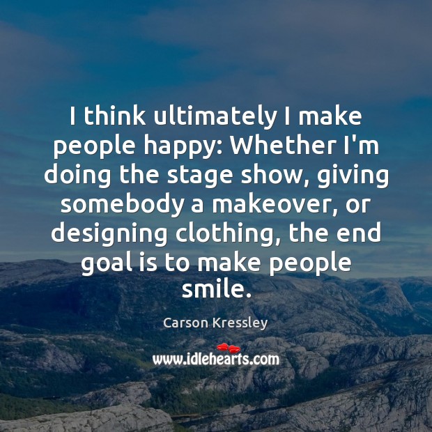 I think ultimately I make people happy: Whether I’m doing the stage Carson Kressley Picture Quote