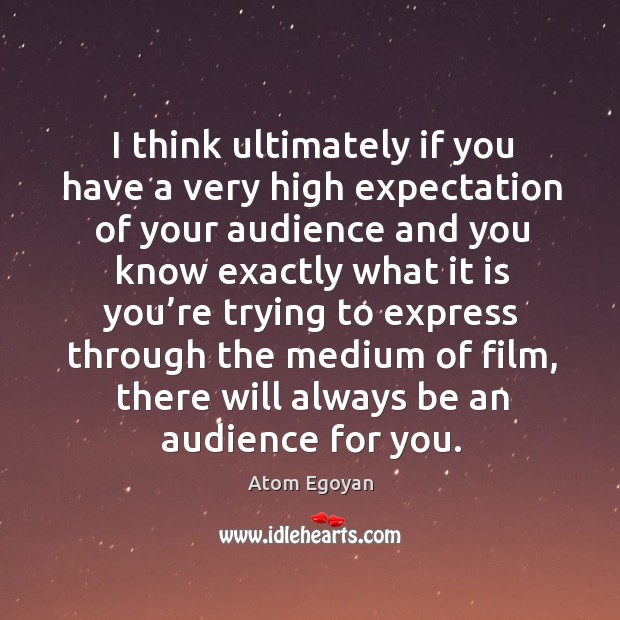 I think ultimately if you have a very high expectation of your audience and you know exactly Atom Egoyan Picture Quote