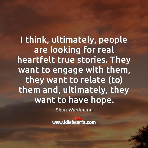I think, ultimately, people are looking for real heartfelt true stories. They Shari Wiedmann Picture Quote