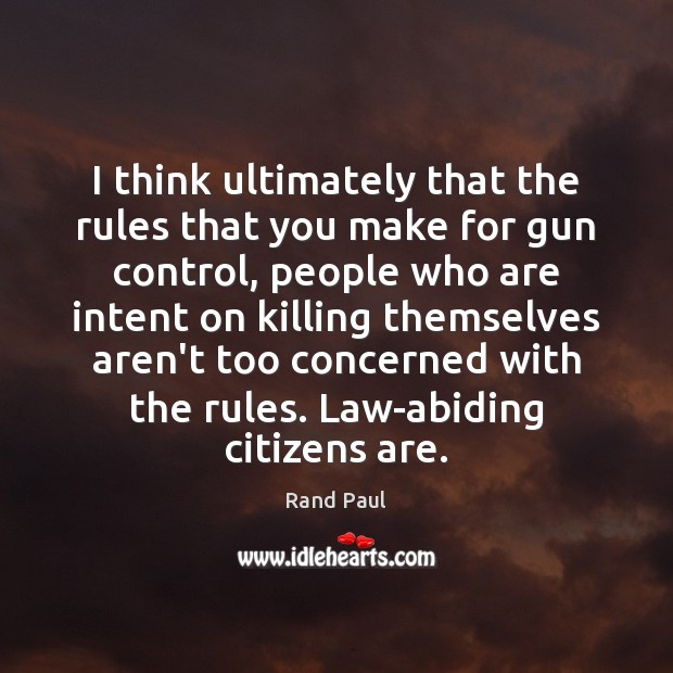 I think ultimately that the rules that you make for gun control, Rand Paul Picture Quote