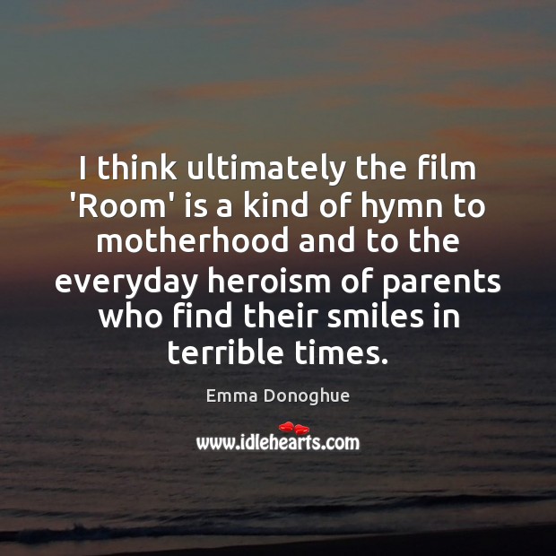 I think ultimately the film ‘Room’ is a kind of hymn to Emma Donoghue Picture Quote