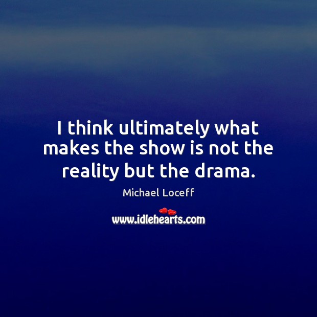 I think ultimately what makes the show is not the reality but the drama. Michael Loceff Picture Quote