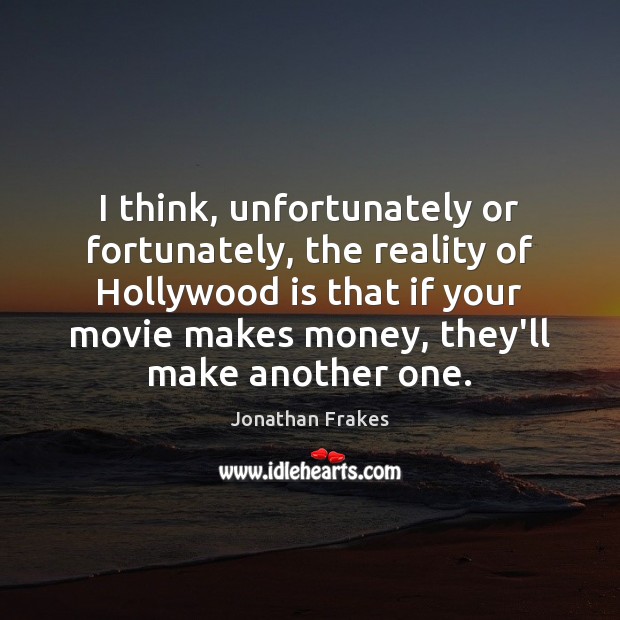 I think, unfortunately or fortunately, the reality of Hollywood is that if Image