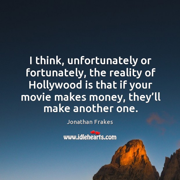 I think, unfortunately or fortunately, the reality of hollywood is that if your movie makes money Image
