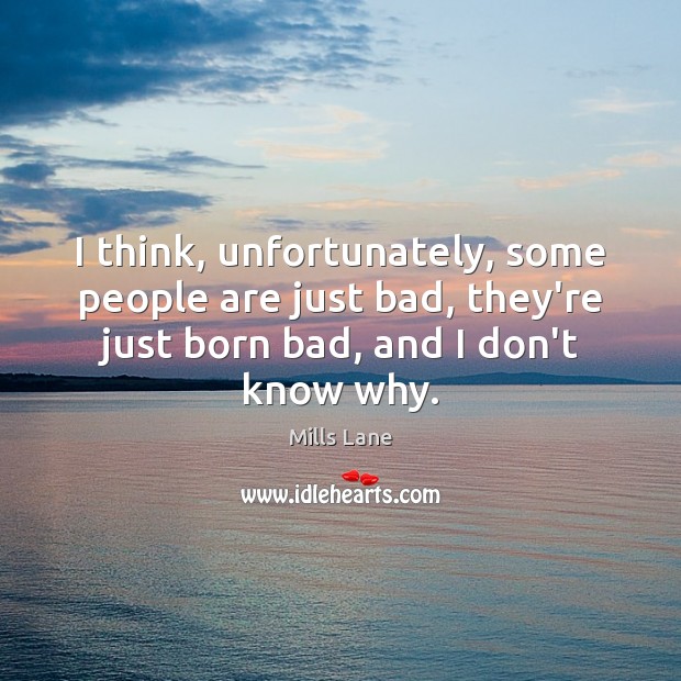 I think, unfortunately, some people are just bad, they’re just born bad, Mills Lane Picture Quote