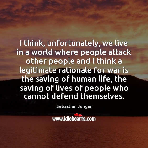 I think, unfortunately, we live in a world where people attack other Sebastian Junger Picture Quote