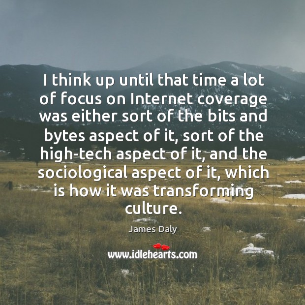 I think up until that time a lot of focus on internet coverage was either sort of the bits and James Daly Picture Quote