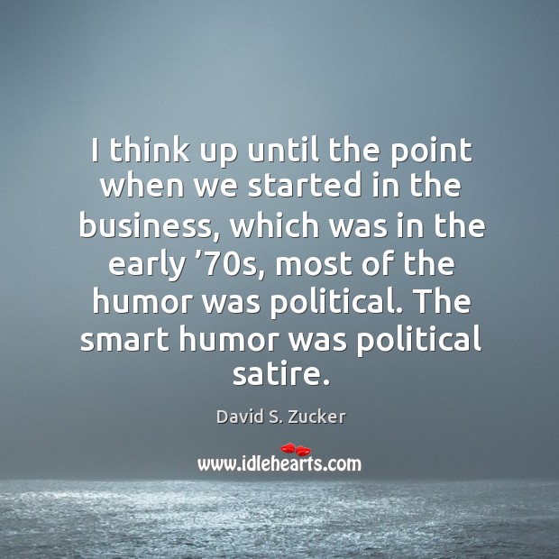 I think up until the point when we started in the business David S. Zucker Picture Quote