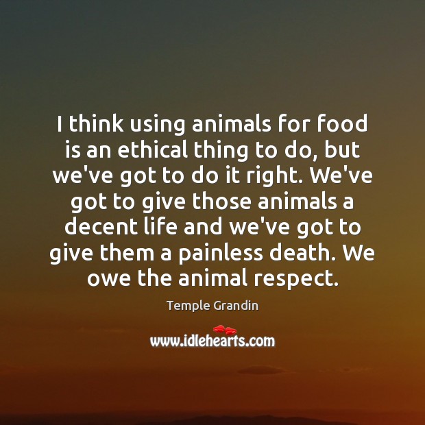 I think using animals for food is an ethical thing to do, Temple Grandin Picture Quote