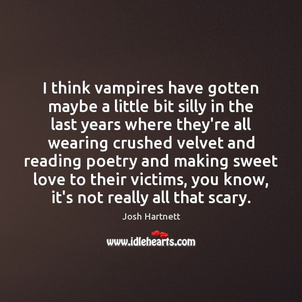 I think vampires have gotten maybe a little bit silly in the Image