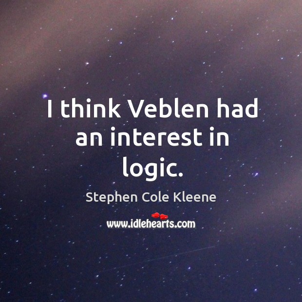 I think veblen had an interest in logic. Logic Quotes Image