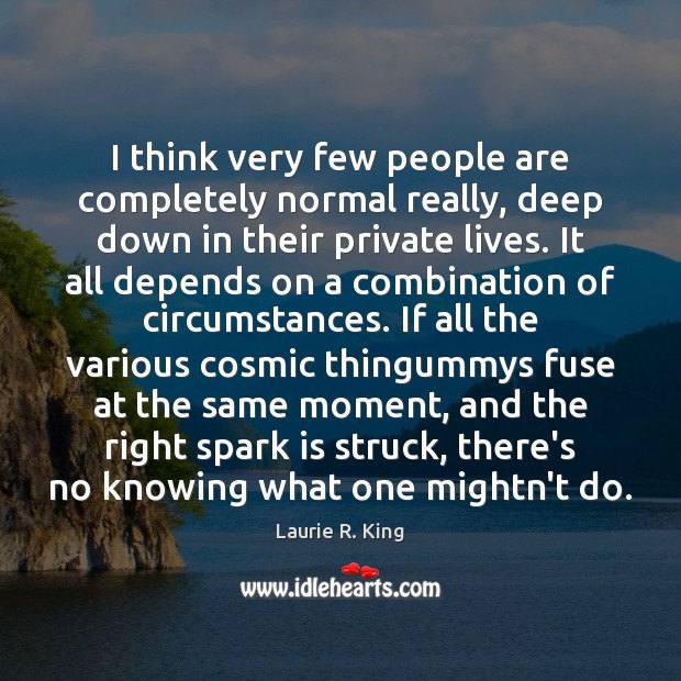 I think very few people are completely normal really, deep down in Laurie R. King Picture Quote