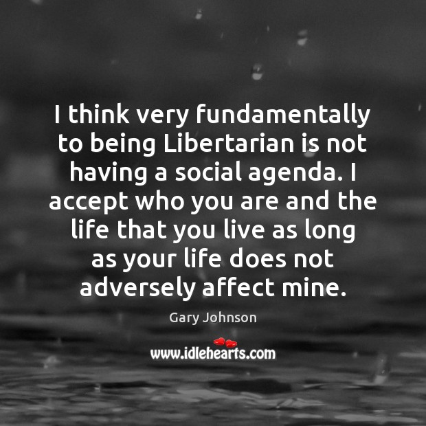I think very fundamentally to being Libertarian is not having a social Gary Johnson Picture Quote