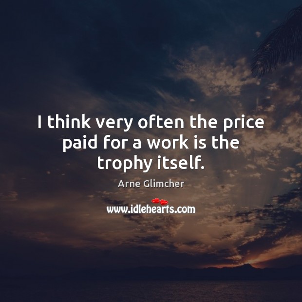 I think very often the price paid for a work is the trophy itself. Arne Glimcher Picture Quote
