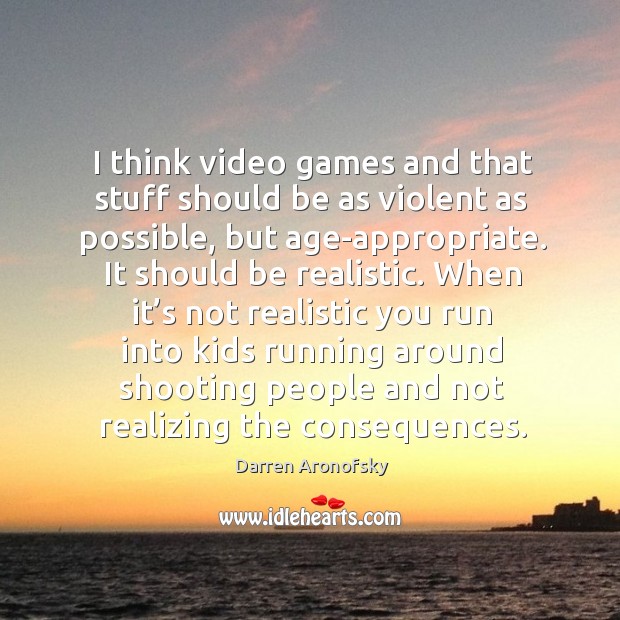 I think video games and that stuff should be as violent as possible, but age-appropriate. Darren Aronofsky Picture Quote