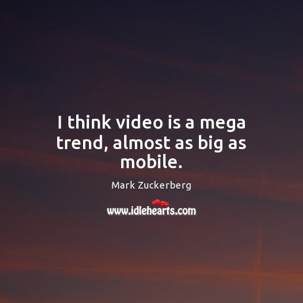 I think video is a mega trend, almost as big as mobile. Mark Zuckerberg Picture Quote