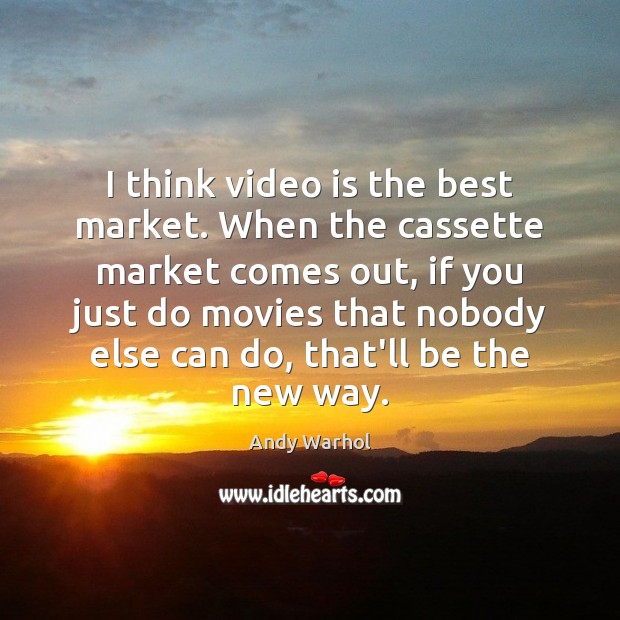 I think video is the best market. When the cassette market comes Andy Warhol Picture Quote