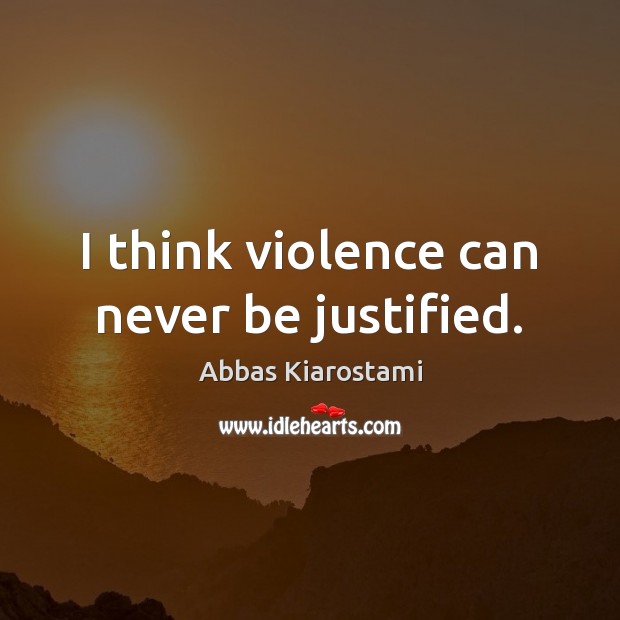 I think violence can never be justified. Abbas Kiarostami Picture Quote