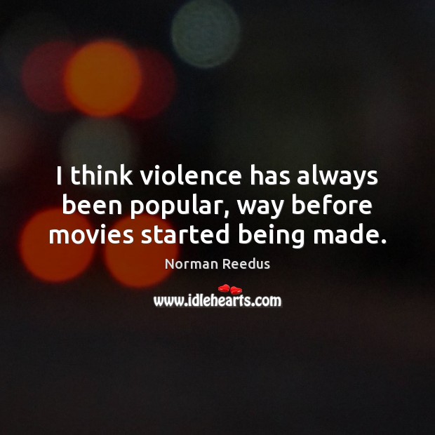 I think violence has always been popular, way before movies started being made. Norman Reedus Picture Quote