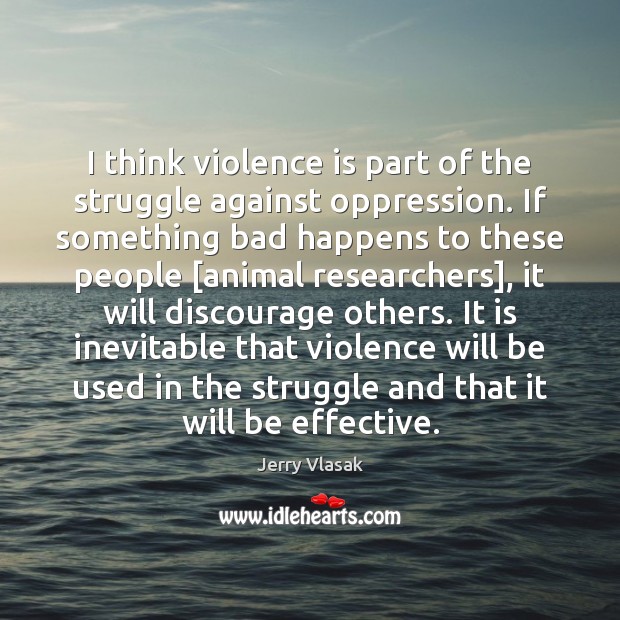 I think violence is part of the struggle against oppression. If something Jerry Vlasak Picture Quote