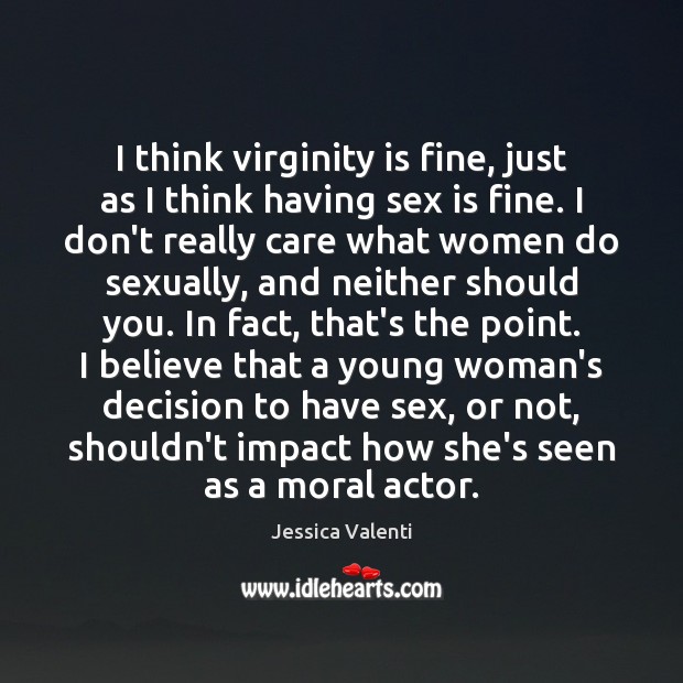 I think virginity is fine, just as I think having sex is Jessica Valenti Picture Quote