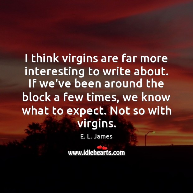 I think virgins are far more interesting to write about. If we’ve E. L. James Picture Quote
