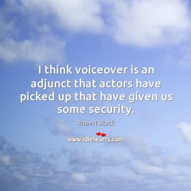 I think voiceover is an adjunct that actors have picked up that have given us some security. Robert Stack Picture Quote