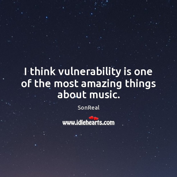 I think vulnerability is one of the most amazing things about music. SonReal Picture Quote