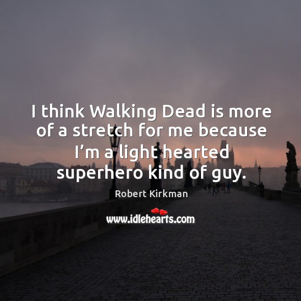 I think walking dead is more of a stretch for me because I’m a light hearted superhero kind of guy. Image