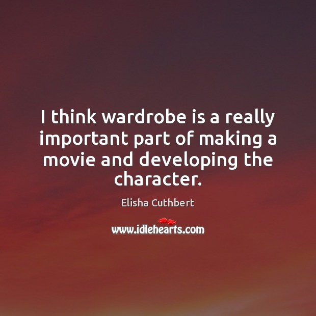 I think wardrobe is a really important part of making a movie Elisha Cuthbert Picture Quote