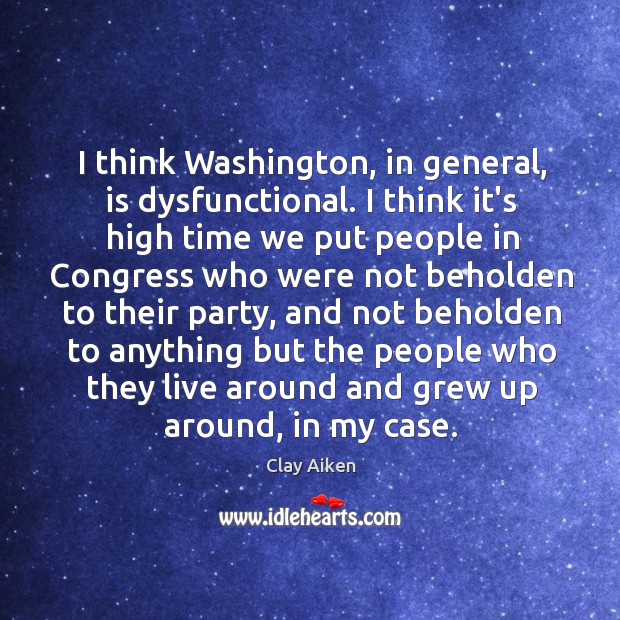 I think Washington, in general, is dysfunctional. I think it’s high time Clay Aiken Picture Quote