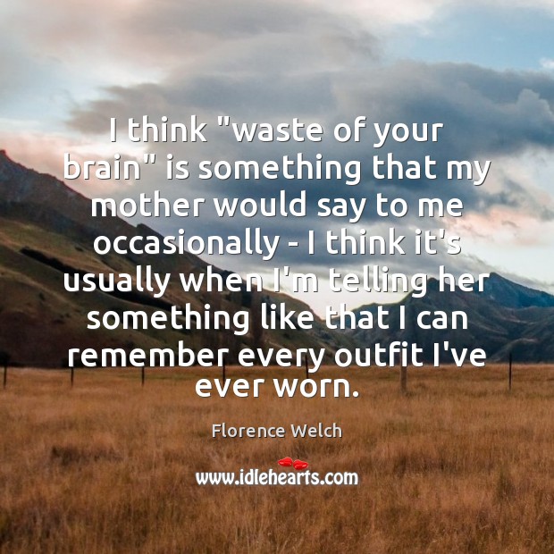 I think “waste of your brain” is something that my mother would Florence Welch Picture Quote