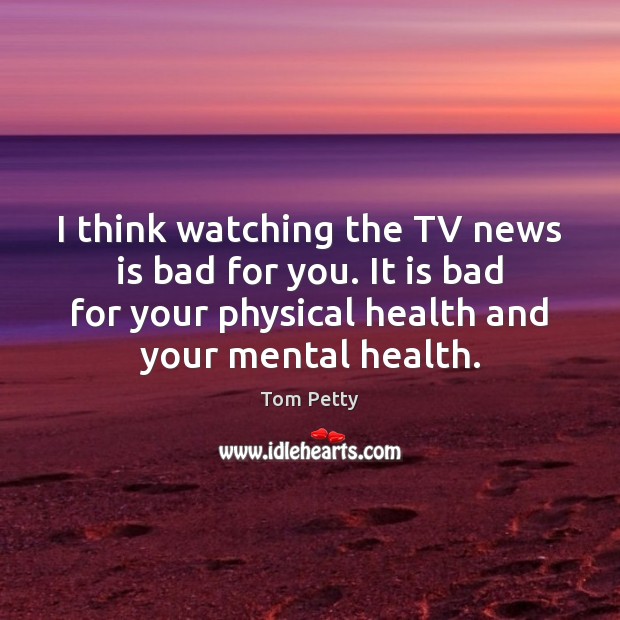 I think watching the TV news is bad for you. It is Health Quotes Image