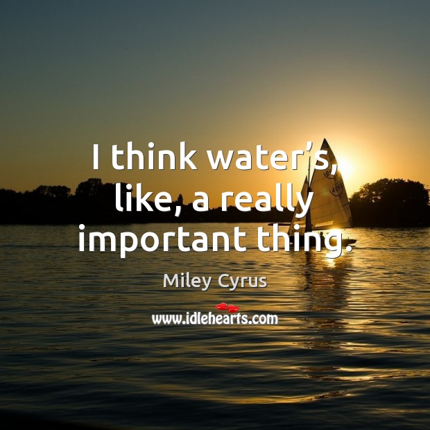 I think water’s, like, a really important thing. Miley Cyrus Picture Quote