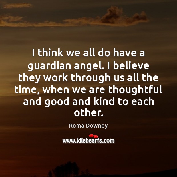 I think we all do have a guardian angel. I believe they Roma Downey Picture Quote