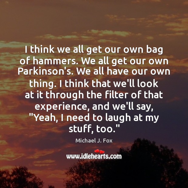 I think we all get our own bag of hammers. We all Image