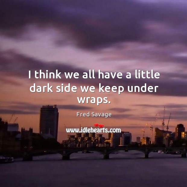 I think we all have a little dark side we keep under wraps. Fred Savage Picture Quote